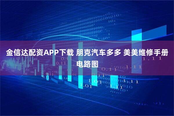 金信达配资APP下载 朋克汽车多多 美美维修手册电路图